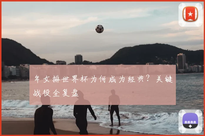 年女排世界杯为何成为经典？关键战役全复盘