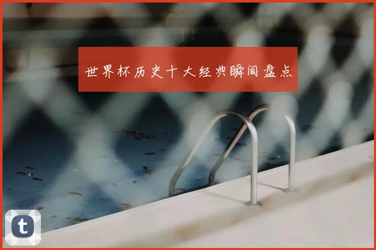 世界杯历史十大经典瞬间盘点