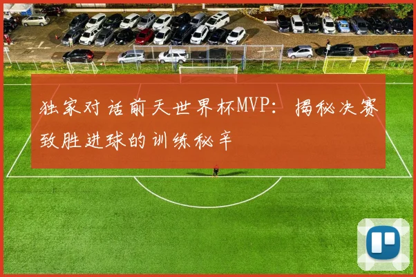 独家对话前天世界杯MVP：揭秘决赛致胜进球的训练秘辛
