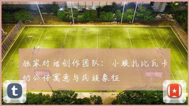 独家对话创作团队：小狼扎比瓦卡的公仔寓意与民族象征