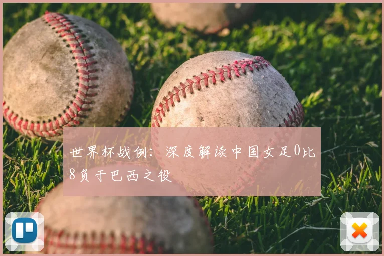 世界杯战例：深度解读中国女足0比8负于巴西之役