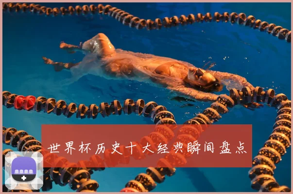 世界杯历史十大经典瞬间盘点