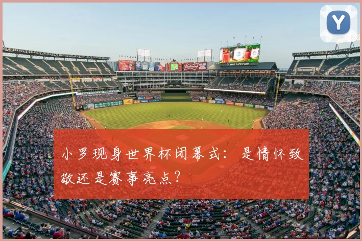 小罗现身世界杯闭幕式:是情怀致敬还是赛事亮点?