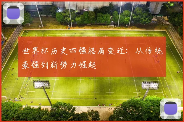 世界杯历史四强格局变迁：从传统豪强到新势力崛起