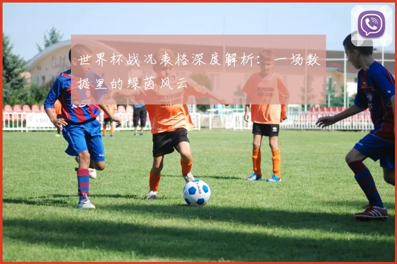 世界杯战况表格深度解析：一场数据里的绿茵风云