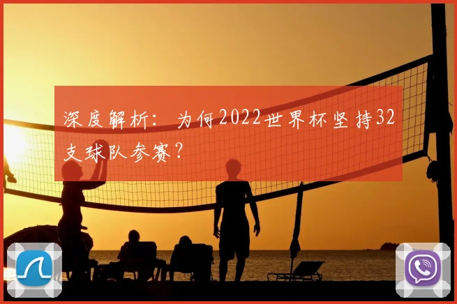 深度解析:为何2022世界杯坚持32支球队参赛?