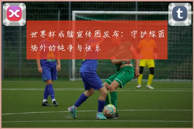 世界杯戒赌宣传图发布：守护绿茵场外的纯净与快乐