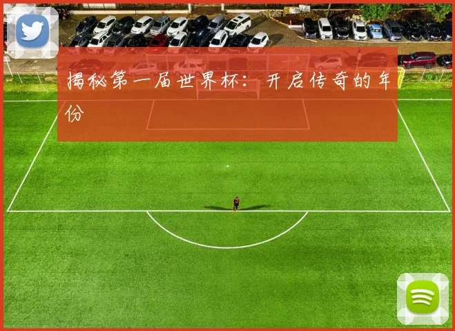 揭秘第一届世界杯:开启传奇的年份