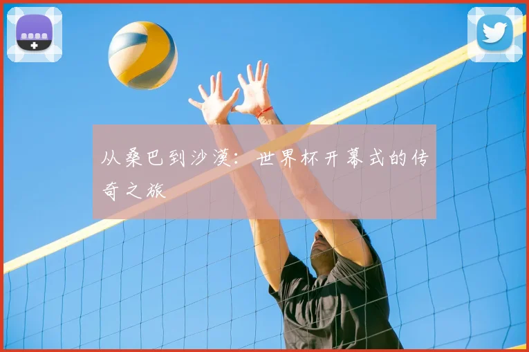 从桑巴到沙漠：世界杯开幕式的传奇之旅