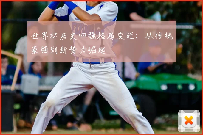 世界杯历史四强格局变迁:从传统豪强到新势力崛起
